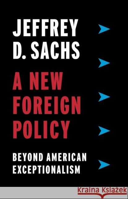 A New Foreign Policy: Beyond American Exceptionalism Jeffrey D. Sachs 9780231188494
