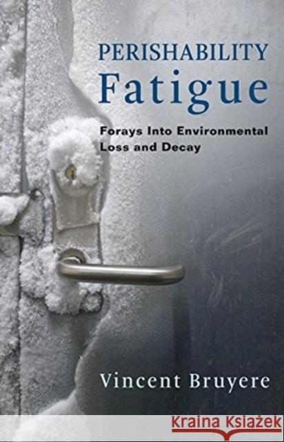 Perishability Fatigue: Forays Into Environmental Loss and Decay Vincent Bruyere 9780231188586 Columbia University Press
