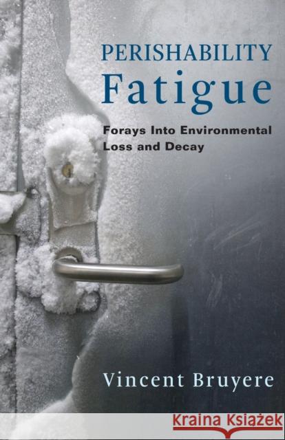 Perishability Fatigue: Forays Into Environmental Loss and Decay Vincent Bruyere 9780231188593 Columbia University Press
