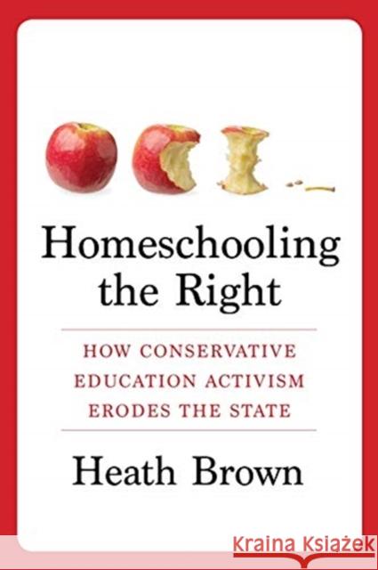 Homeschooling the Right: How Conservative Education Activism Erodes the State Heath Brown 9780231188814 Columbia University Press