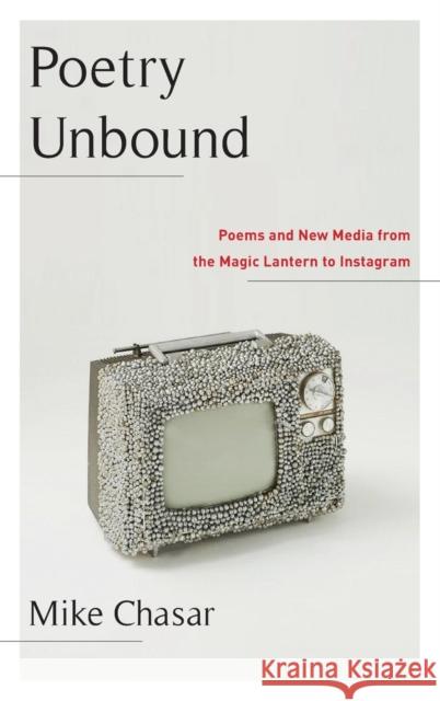 Poetry Unbound: Poems and New Media from the Magic Lantern to Instagram Mike Chasar 9780231188944 Columbia University Press