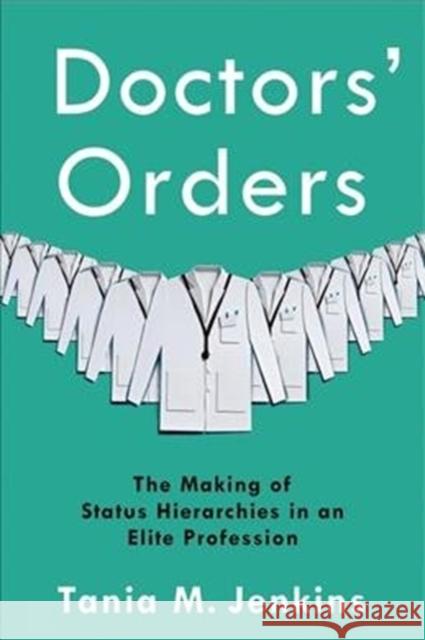 Doctors' Orders: The Making of Status Hierarchies in an Elite Profession Tania M. Jenkins 9780231189347 Columbia University Press