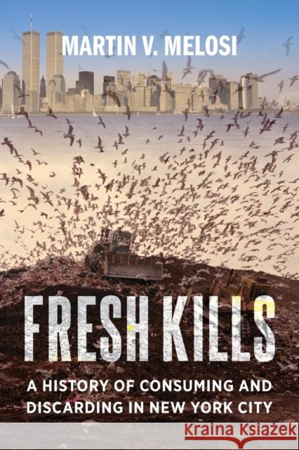 Fresh Kills: A History of Consuming and Discarding in New York City Martin V. Melosi 9780231189491 Columbia University Press