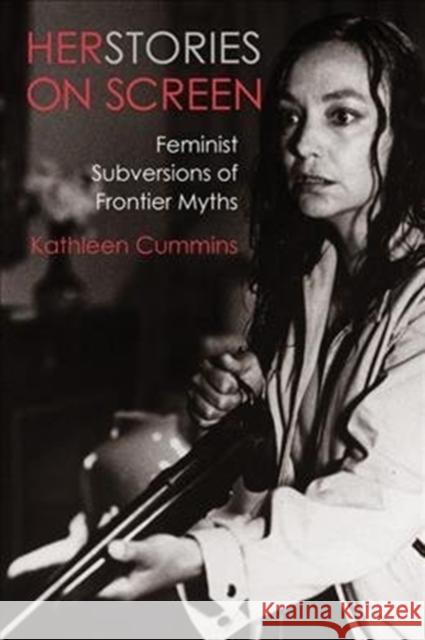 Herstories on Screen: Feminist Subversions of Frontier Myths Kathleen Cummins 9780231189507 Wallflower Press
