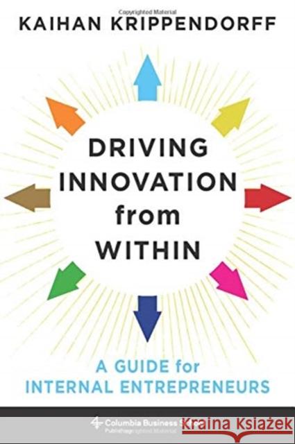 Driving Innovation from Within: A Guide for Internal Entrepreneurs Kaihan Krippendorff 9780231189521 Columbia University Press