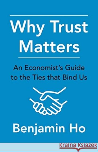 Why Trust Matters: An Economist's Guide to the Ties That Bind Us Benjamin Ho 9780231189606 Columbia University Press