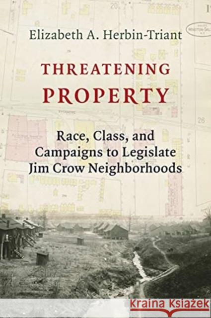 Threatening Property: Race, Class, and Campaigns to Legislate Jim Crow Neighborhoods Elizabeth A. Herbin-Triant 9780231189712 Columbia University Press