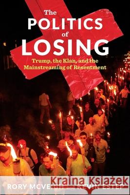 The Politics of Losing: Trump, the Klan, and the Mainstreaming of Resentment McVeigh, Rory 9780231190060