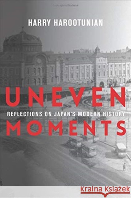 Uneven Moments: Reflections on Japan's Modern History Harry Harootunian 9780231190213