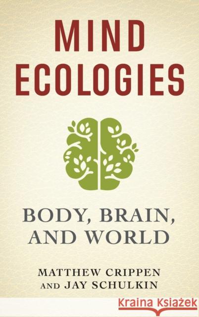 Mind Ecologies: Body, Brain, and World Matthew Crippen Jay Schulkin 9780231190244 Columbia University Press