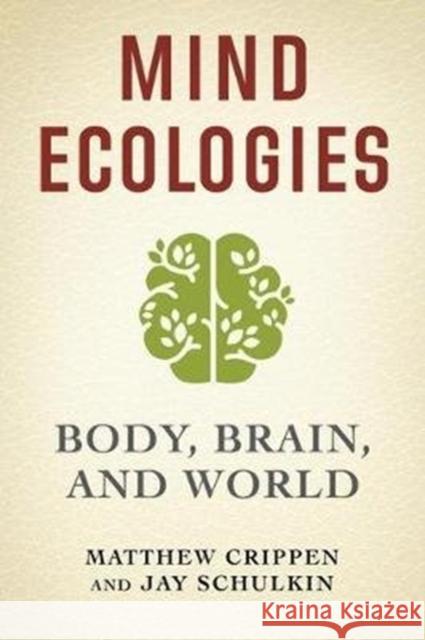 Mind Ecologies: Body, Brain, and World Matthew Crippen Jay Schulkin 9780231190251 Columbia University Press
