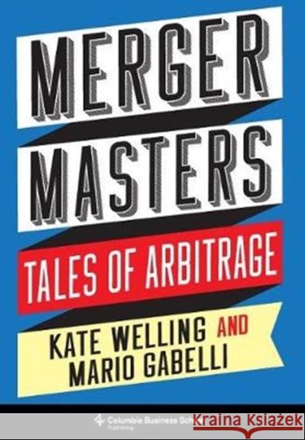 Merger Masters: Tales of Arbitrage Welling, Kate 9780231190428 Columbia University Press