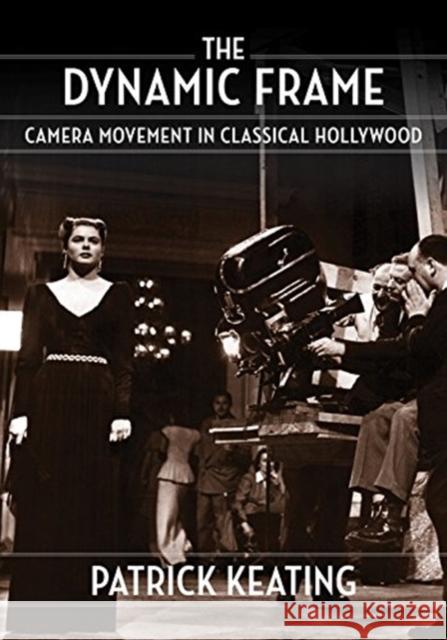 The Dynamic Frame: Camera Movement in Classical Hollywood Patrick Keating 9780231190503 Columbia University Press