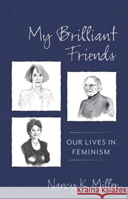 My Brilliant Friends: Our Lives in Feminism Nancy K. Miller 9780231190558 Columbia University Press