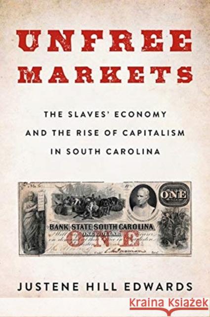 Unfree Markets: The Slaves' Economy and the Rise of Capitalism in South Carolina Justene Hil 9780231191135 Columbia University Press