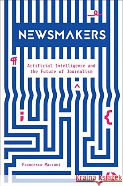 Newsmakers: Artificial Intelligence and the Future of Journalism Francesco Marconi 9780231191371