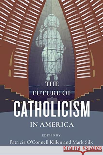 The Future of Catholicism in America Mark Silk Patricia O. Killen 9780231191487 Columbia University Press