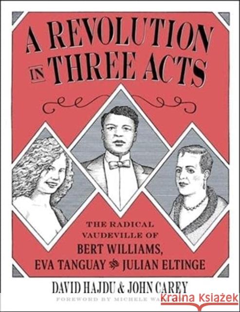 A Revolution in Three Acts: The Radical Vaudeville of Bert Williams, Eva Tanguay, and Julian Eltinge David Hajdu 9780231191821 Columbia University Press