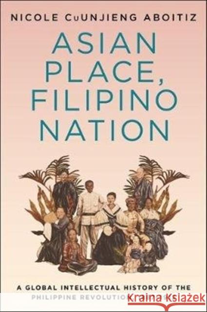 Asian Place, Filipino Nation: A Global Intellectual History of the Philippine Revolution, 1887-1912 Nicole Cuunjien 9780231192156 Columbia University Press