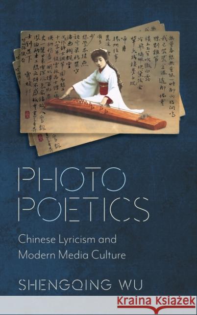 Photo Poetics: Chinese Lyricism and Modern Media Culture Shengqing Wu 9780231192200 Columbia University Press