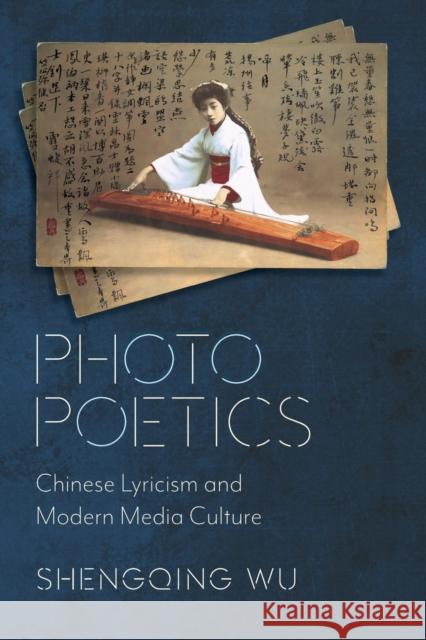 Photo Poetics: Chinese Lyricism and Modern Media Culture Wu, Shengqing 9780231192217 Columbia University Press