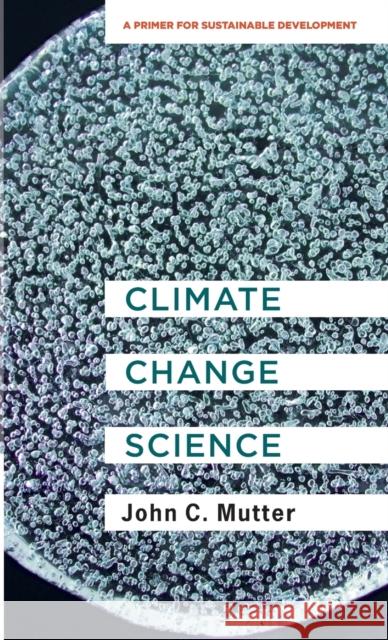 Climate Change Science: A Primer for Sustainable Development John C. Mutter 9780231192224 Columbia University Press