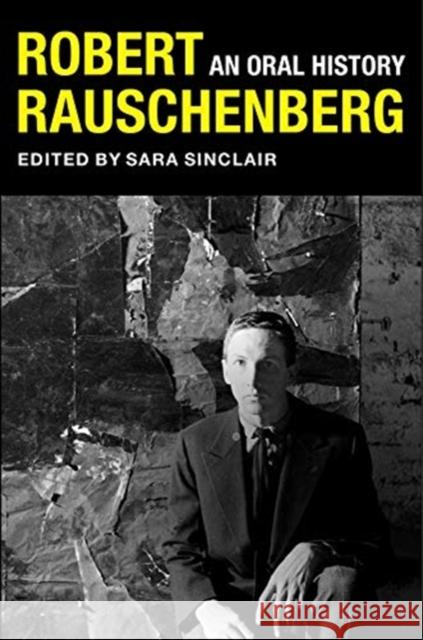 Robert Rauschenberg: An Oral History Sara Sinclair Peter Bearman Mary Marshall Clark 9780231192774 Columbia University Press