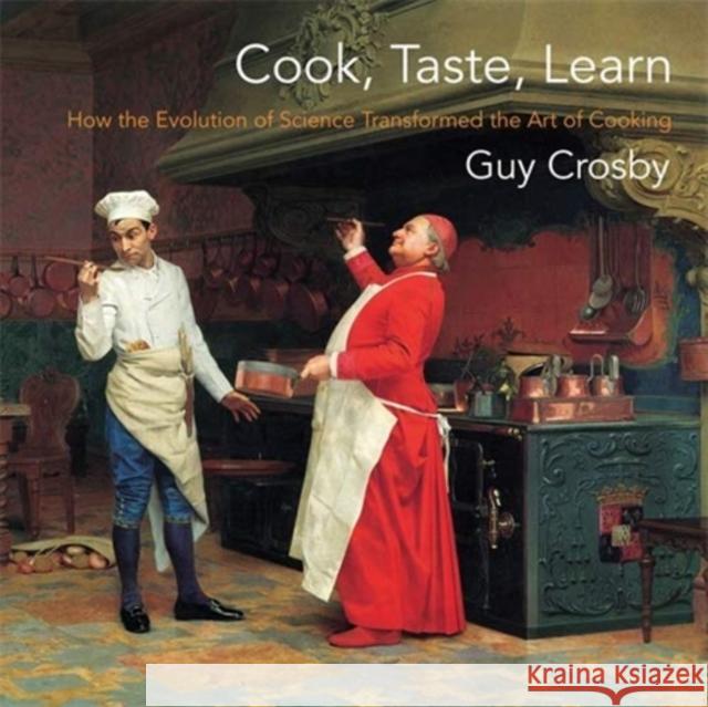 Cook, Taste, Learn: How the Evolution of Science Transformed the Art of Cooking Guy Crosby 9780231192934