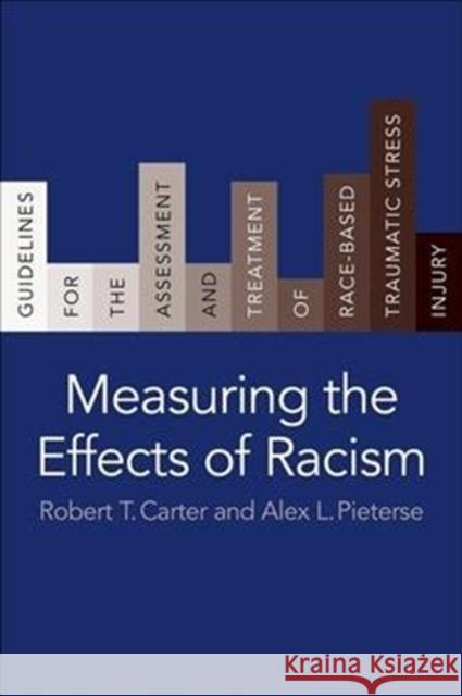 Measuring the Effects of Racism: Guidelines for the Assessment and Treatment of Race-Based Traumatic Stress Injury Robert T. Carter Alex L. Pieterse 9780231193061 Columbia University Press