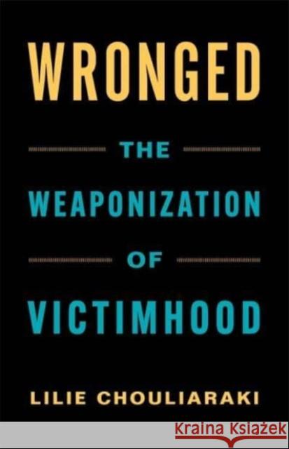 Wronged: The Weaponization of Victimhood Lilie Chouliaraki 9780231193283