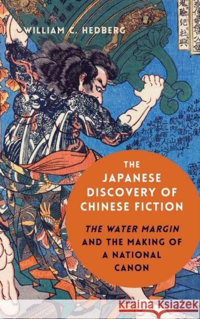 The Japanese Discovery of Chinese Fiction: The Water Margin and the Making of a National Canon William C. Hedberg 9780231193344 Columbia University Press