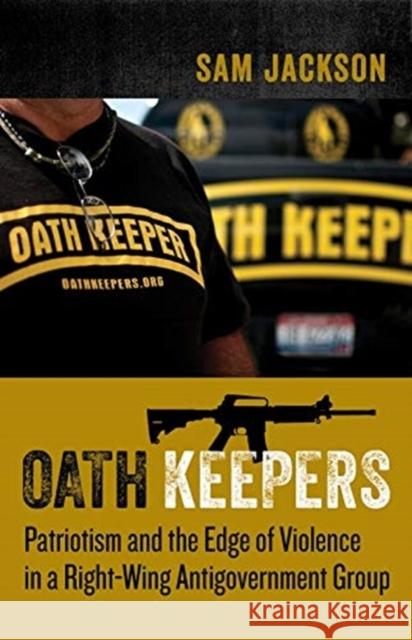 Oath Keepers: Patriotism and the Edge of Violence in a Right-Wing Antigovernment Group Sam Jackson 9780231193443 Columbia University Press