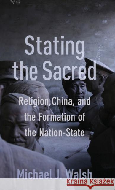 Stating the Sacred: Religion, China, and the Formation of the Nation-State Michael Walsh 9780231193566