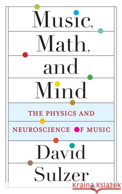Music, Math, and Mind: The Physics and Neuroscience of Music  9780231193788 Columbia University Press