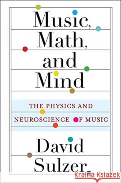 Music, Math, and Mind: The Physics and Neuroscience of Music David Sulzer 9780231193795 Columbia University Press