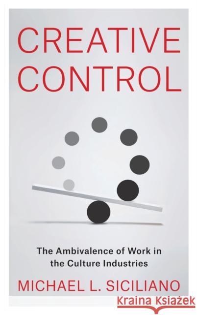 Creative Control: The Ambivalence of Work in the Culture Industries Michael L. Siciliano 9780231193801 Columbia University Press