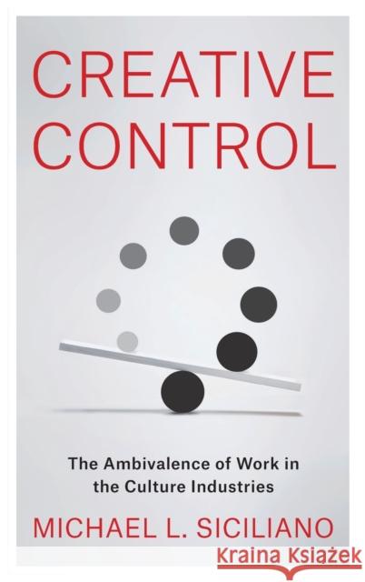 Creative Control: The Ambivalence of Work in the Culture Industries Michael L. Siciliano 9780231193801