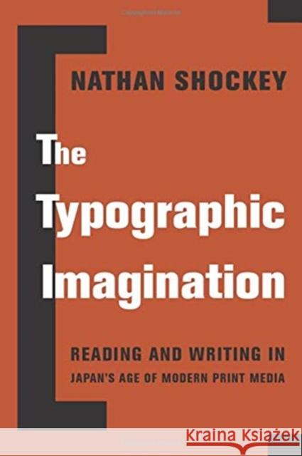 The Typographic Imagination: Reading and Writing in Japan's Age of Modern Print Media Shockey, Nathan 9780231194280 Columbia University Press