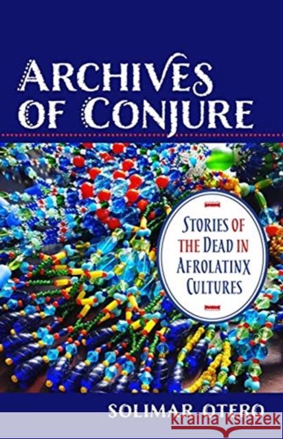 Archives of Conjure: Stories of the Dead in Afrolatinx Cultures Solimar Otero Amy Hollywood 9780231194327 Columbia University Press