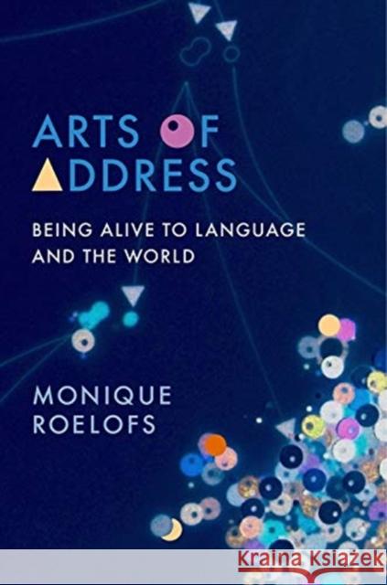 Arts of Address: Being Alive to Language and the World Monique Roelofs Lydia Goehr Gregg Horowitz 9780231194372 Columbia University Press