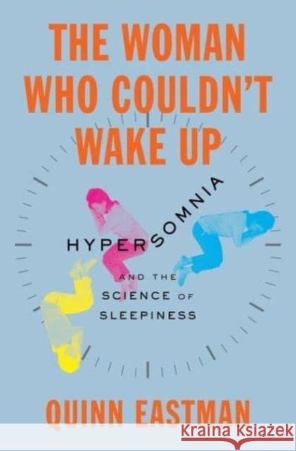 The Woman Who Couldn't Wake Up: Hypersomnia and the Science of Sleepiness Quinn Eastman 9780231194648 Columbia University Press