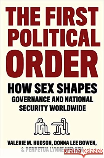 The First Political Order: How Sex Shapes Governance and National Security Worldwide Valerie Hudson Donna Lee Bowen Perpetua Lynne Nielsen 9780231194679