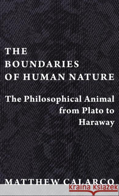 The Boundaries of Human Nature: The Philosophical Animal from Plato to Haraway Matthew Calarco 9780231194723 Columbia University Press