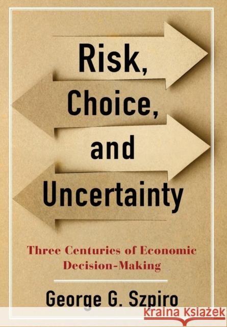 Risk, Choice, and Uncertainty: Three Centuries of Economic Decision-Making Szpiro, George G. 9780231194747