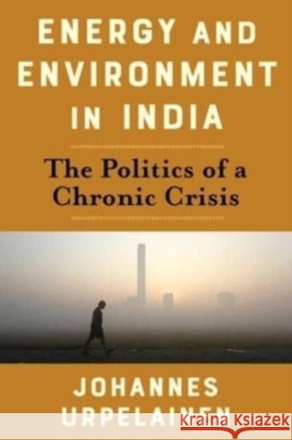 Energy and Environment in India: The Politics of a Chronic Crisis Johannes Urpelainen 9780231194815 Columbia University Press
