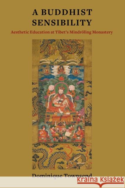 A Buddhist Sensibility: Aesthetic Education at Tibet's Mindröling Monastery Townsend, Dominique 9780231194877 Columbia University Press