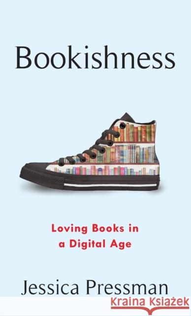 Bookishness: Loving Books in a Digital Age Jessica Pressman 9780231195126 Columbia University Press