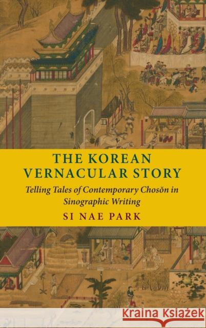 The Korean Vernacular Story: Telling Tales of Contemporary Chosŏn in Sinographic Writing Park, Si Nae 9780231195423 Columbia University Press