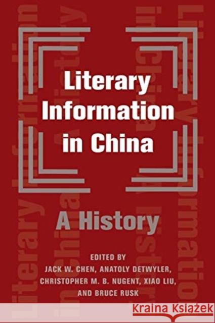 Literary Information in China: A History Bruce Rusk Anatoly Detwyler Christopher Nugent 9780231195522