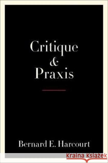 Critique and Praxis Bernard E. Harcourt 9780231195720 Columbia University Press